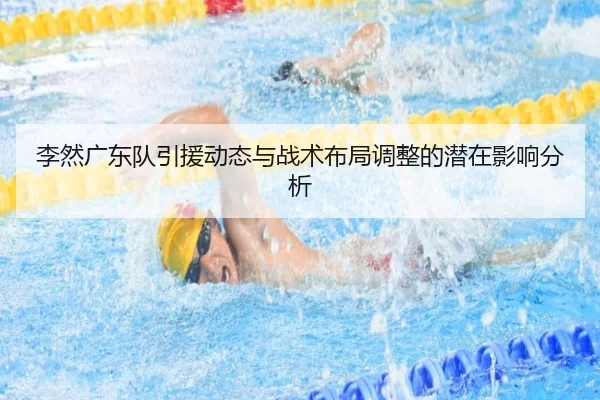 李然广东队引援动态与战术布局调整的潜在影响分析