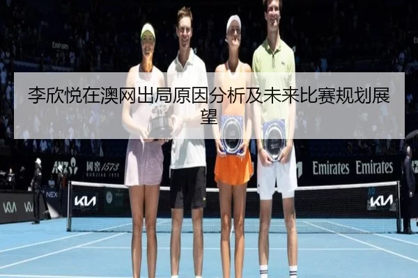李欣悦在澳网出局原因分析及未来比赛规划展望