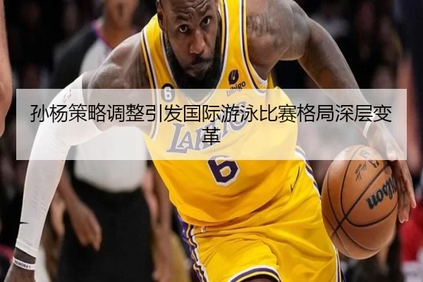 孙杨策略调整引发国际游泳比赛格局深层变革